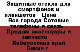 Защитные стекла для смартфонов и планшетов › Цена ­ 100 - Все города Сотовые телефоны и связь » Продам аксессуары и запчасти   . Хабаровский край,Бикин г.